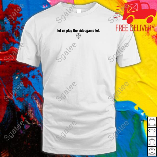 Let Us Play The Videogame Lol Tee Shirt