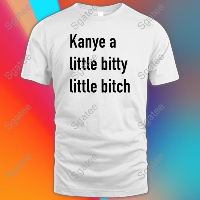 Kanye A Little Bitty Little Bitch T Shirts