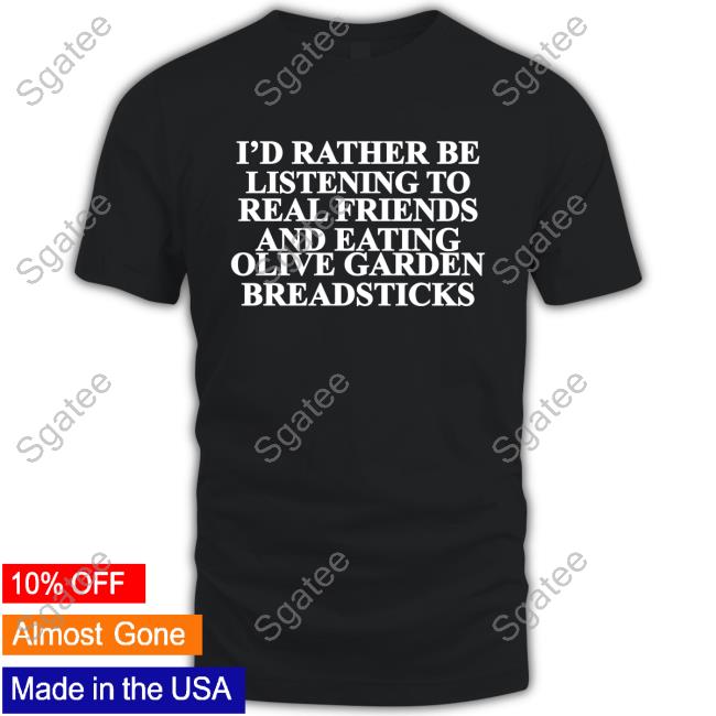 I'd Rather Be Listening To Real Friends And Eating Olive Garden Breadsticks Classic T Shirt