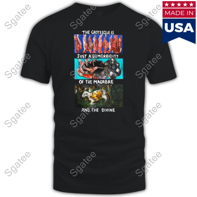 The Grotesque Is Just A Comorbidity Of The Macabre And The Divine Special Edition Tees