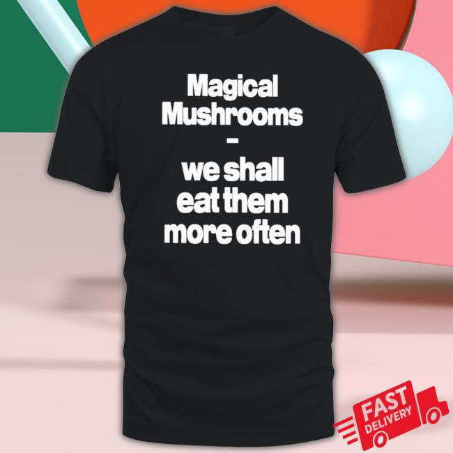 Official Magical Mushrooms We Shall Eat Them More Often Tee Shirt