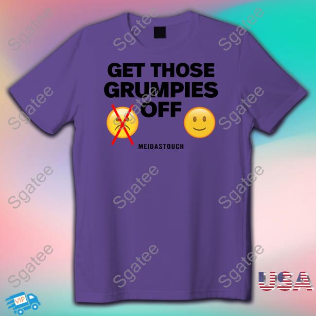 Meidastouch Merch Get Those Grumpies Off T Shirt