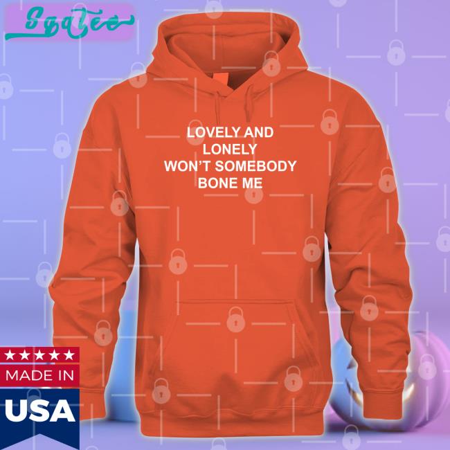 The Good Shirts Lovely And Lonely Won't Somebody Bone Me Shirt Lovely And Lonely Won't Somebody Bone Me T-Shirt