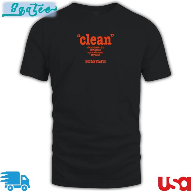 Clean Should Refer To My House My Underwear My Hole Hot My Status Tee Shirt
