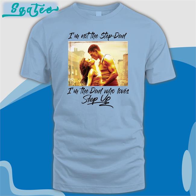 I'm Not The Step Dad I'm The Dad Who Loves Step Up Shirt