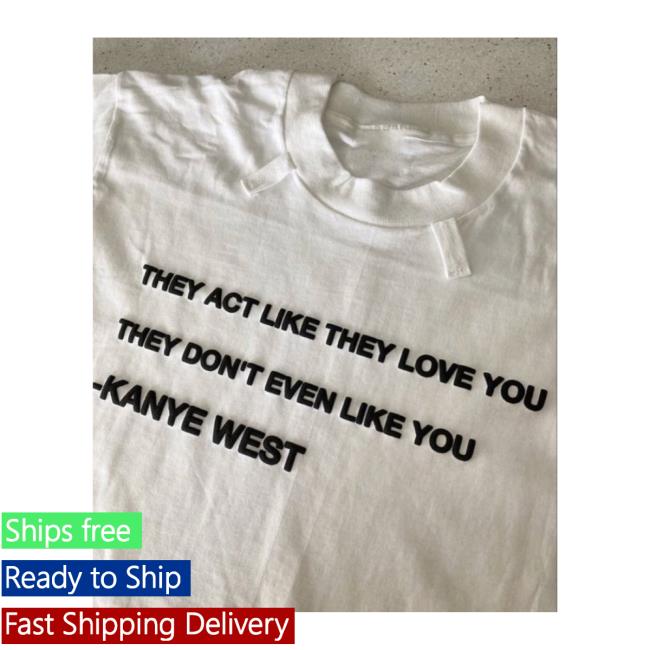 They Act Like They Love You They Don't Even Like You -Kanye West Shirt New