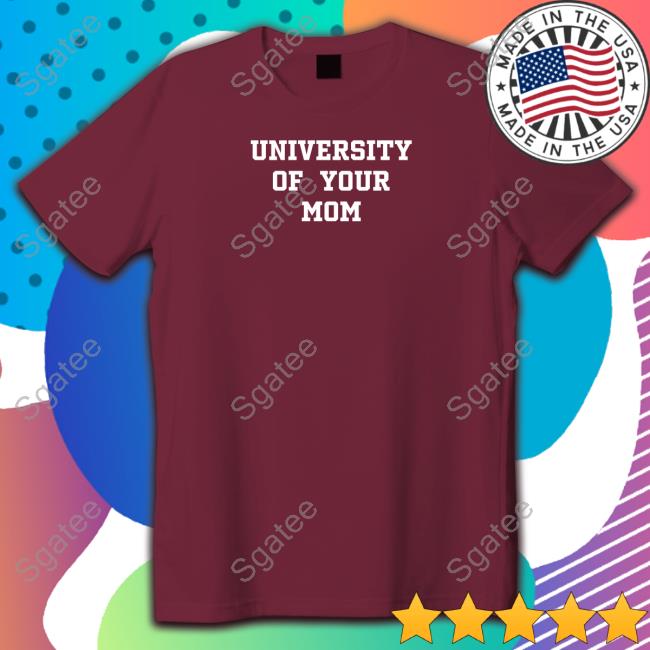Shirts That Go Hard University Of Your Mom Sweatshirt Shirtsthtgohard