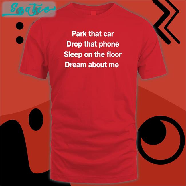 Park That Car Drop That Phone Sleep On The Floor Dream About Me Hoodie Glenn Fratty Hearst