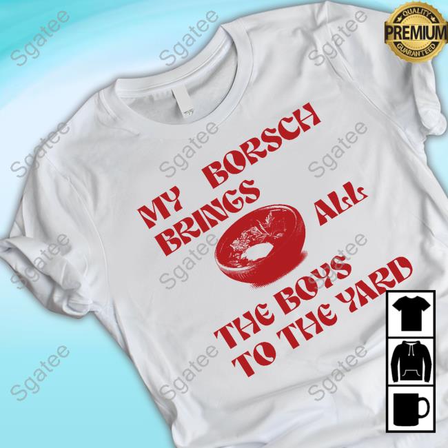 Official Saint Javelin My Borsch Brings All The Boys To The Yard Top Shirt