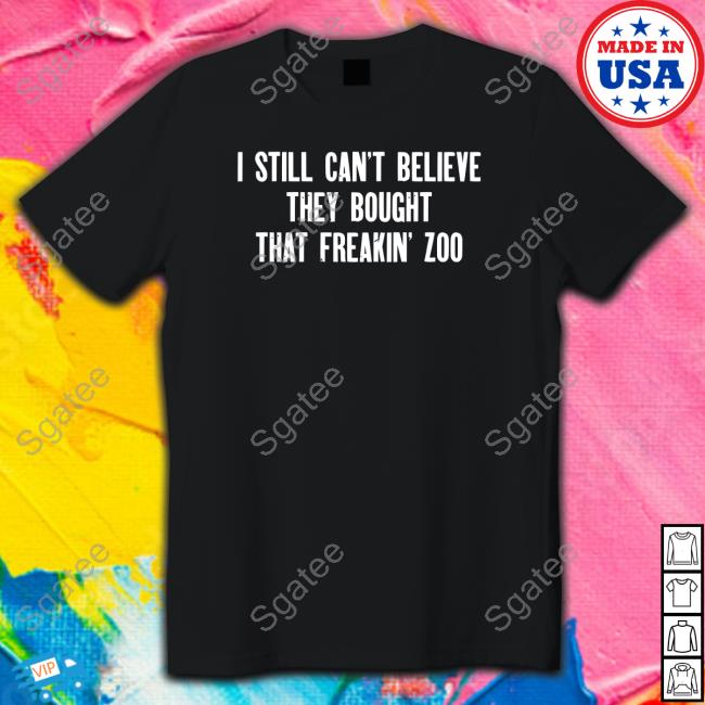 I Still Cant Believe They Bought That Freakin Zoo Limited Edition TShirts