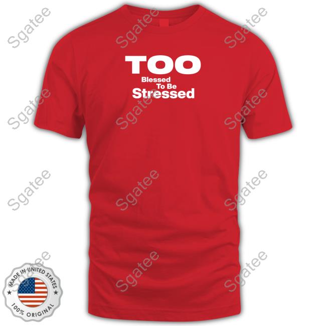 Official Too Blessed To Be Stressed Shirts
