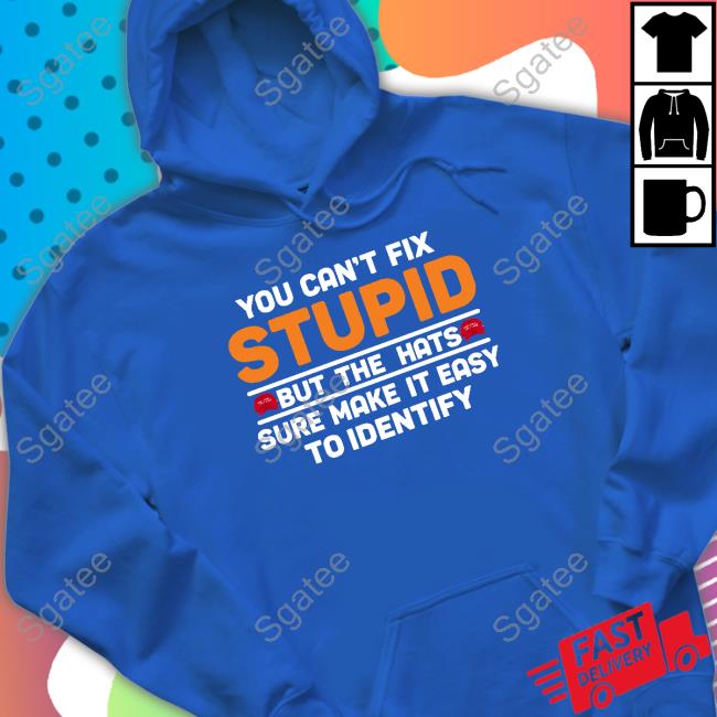You Can't Fix Stupid But The Hats Limited Edition T-Shirt You Can't Fix Stupid But The Hats Hoodie Emywinst