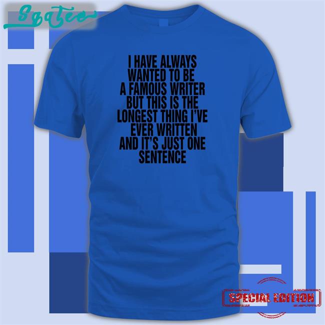 Thegoodshirts Merch I Have Always Wanted To Be A Famous Writer But This Is The Longest Thing I've Ever Written And It's Just One Sentence Long Sleeve Tee Shirts That Go Hard