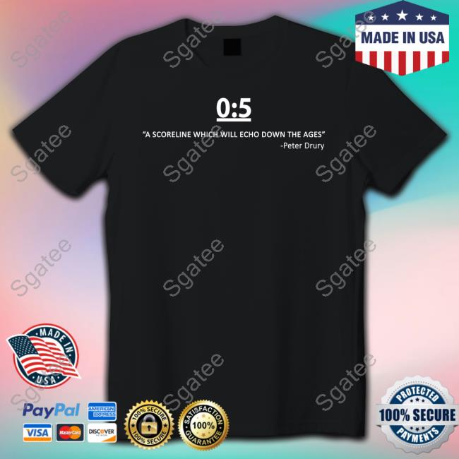 0:5 A Scorelinewhich Will Echo Down The Ages Peter Drury Tee Shirt