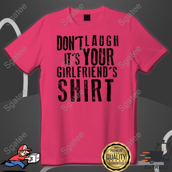 Don't Laugh It's Your Girlfriend's Shirt Shirt