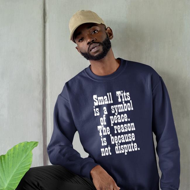 Small Tits Is A Symbol Of Peace The Reason Is Because Not Dispute T Shirt