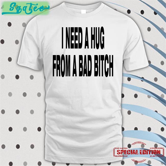 I Need A Hug From A Bad Bitch Hoodie