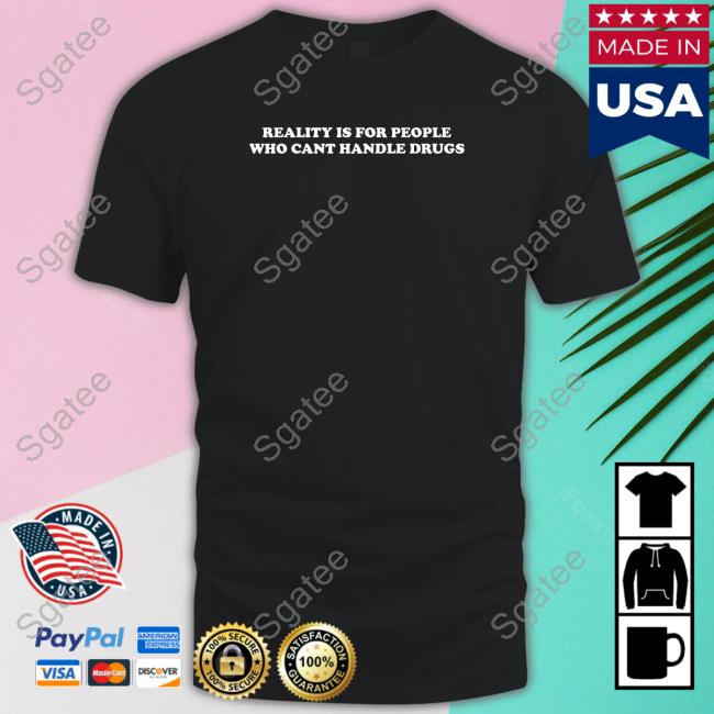 Official Reality Is For People Who Cant Handle Drugs T Shirt