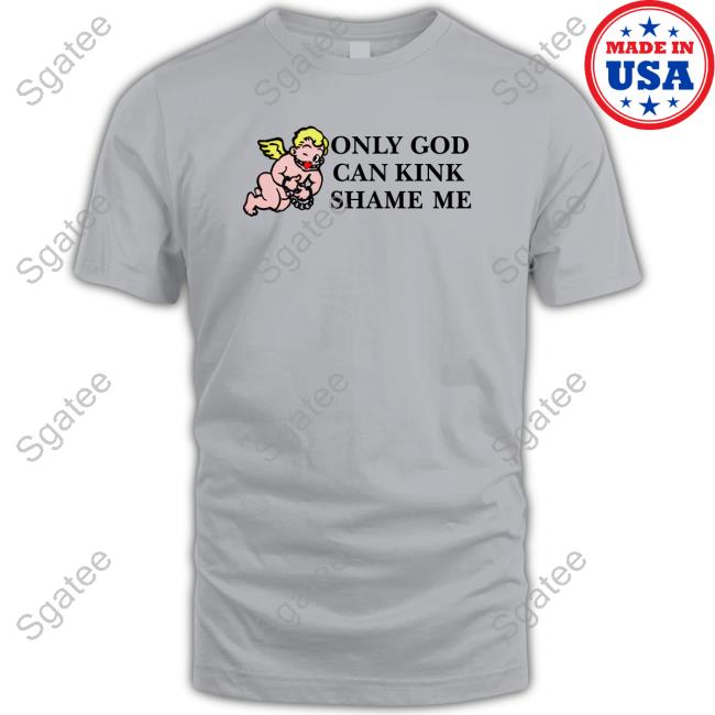 Shirts That Go Hard Only God Can Kink Shame Me Thou Shalt Not Kink Shame Sweatshirt The Good Shirts Merch
