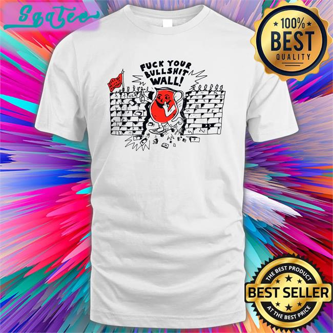 Shirts That Go Hard Fuck Your Bull Shit Wall Tee Shirt