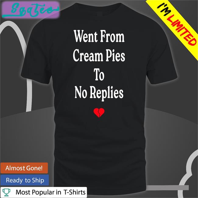 Shirts That Go Hard Went From Cream Pies To No Replies Tee Shirtsthtgohard