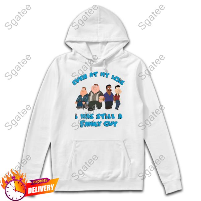 Goodshirts Merch Shirts That Go Hard Event At My Lois I Was Still A Family Guy Shirt