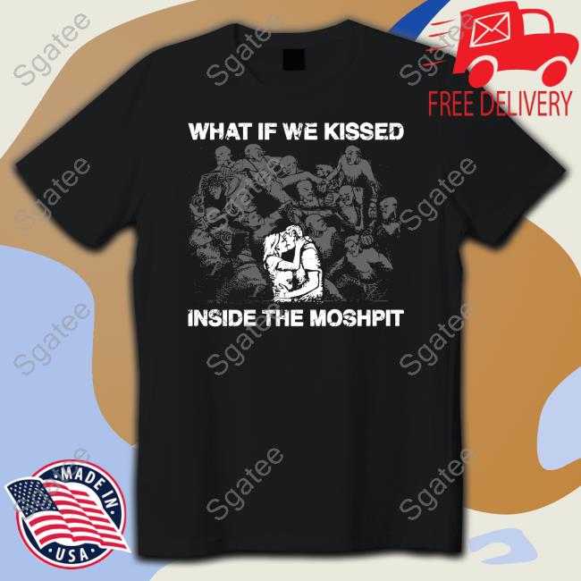 Official Goodshirts Merch What If We Kissed At The Moshpit Shirt