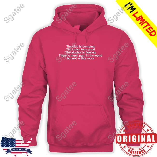 The Club Is Bumping The Ladies Look Good The Alcohol Is Flowing There Is Much Pain In The World But Not In This Room Sweatshirt