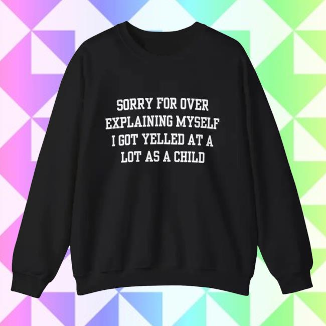 Sorry For Over Explaining Myself I Got Yelled At A Lot As A Child Sweater