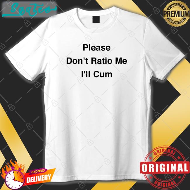 Please Don't Ratio Me I'll Cum Tee