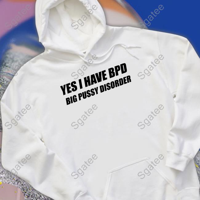 Yes I Have Bpd Big Pussy Disorder Hooded Sweatshirt