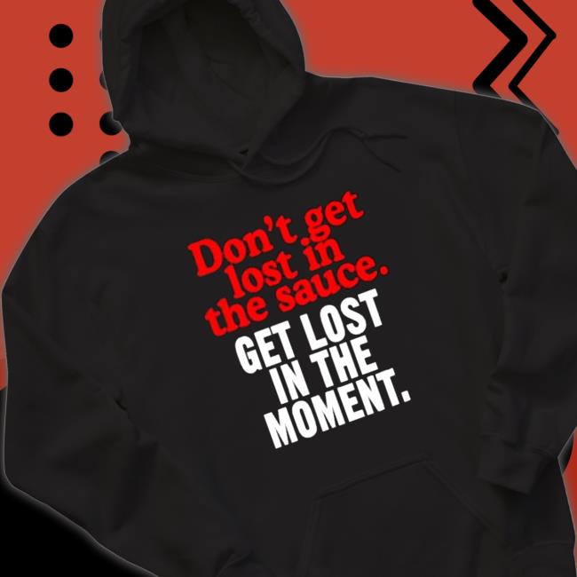 Official Don’t Get Lost In The Sauce Get Lost In The Moment Sweatshirt