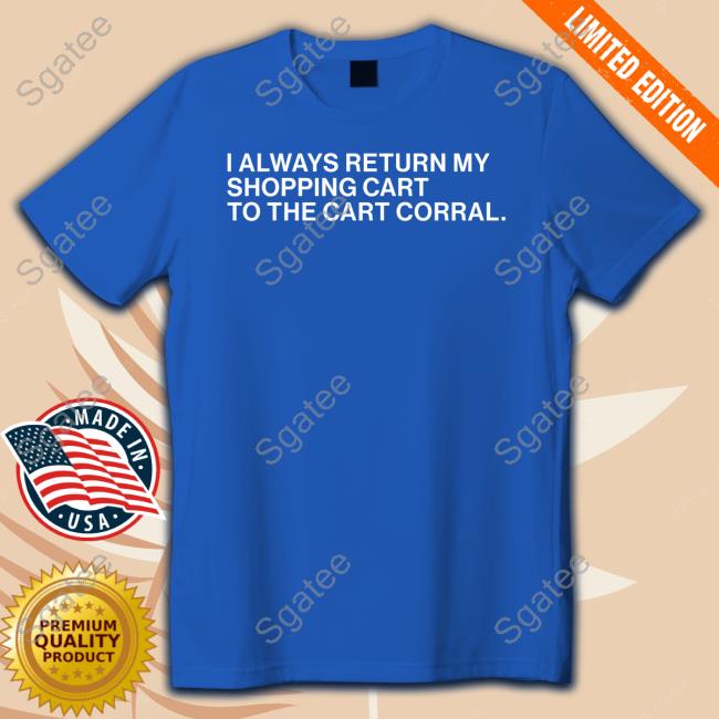 Obvious Shirts I Always Return My Shopping Cart To The Cart Corral Shirt