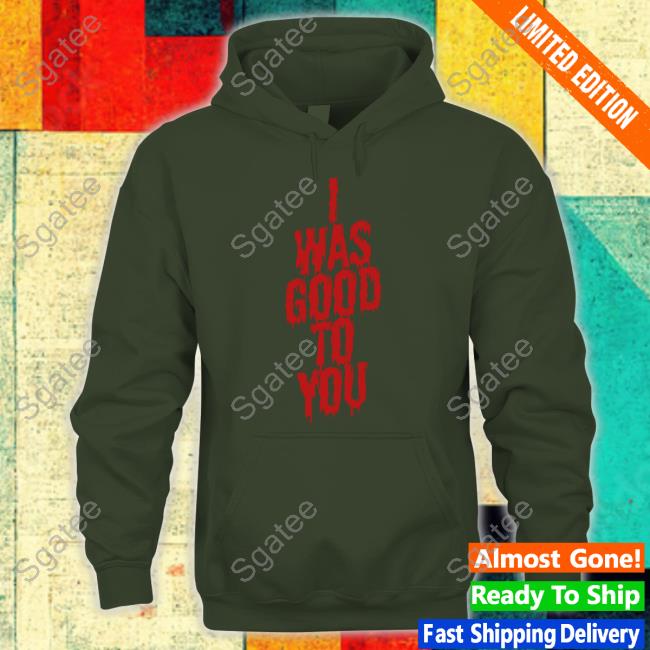 I Was Good To You T-Shirt