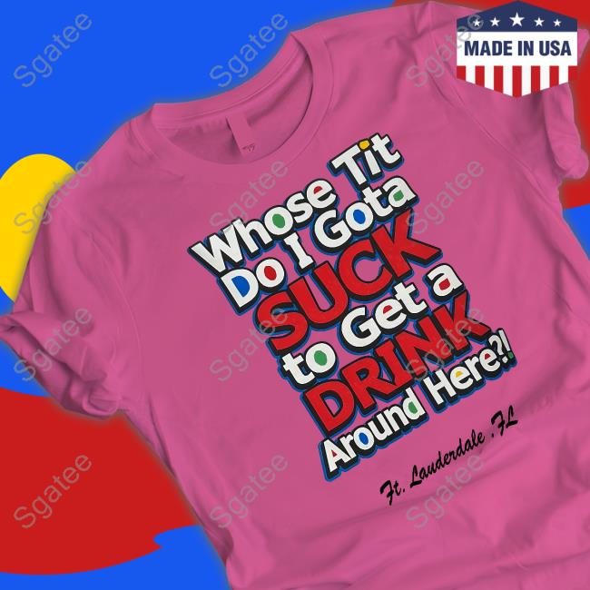 Whose Tit Do I Gota Suck To Get A Drink Around Here Long Sleeved T Shirt Matt Whose Tit Do I Gota Suck To Get A Drink Around Here Tee Shirt Matt