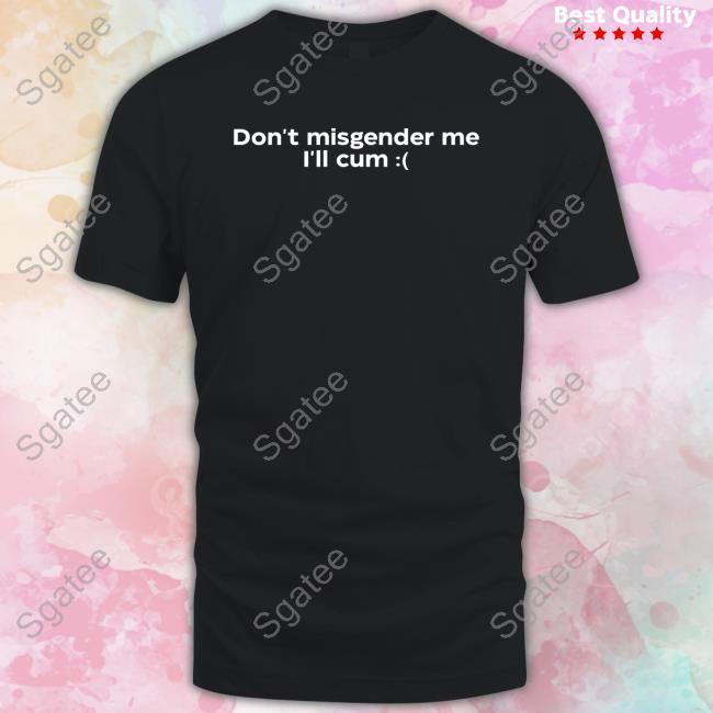 Don't Misgender Me I'll Cum Tee Shirt