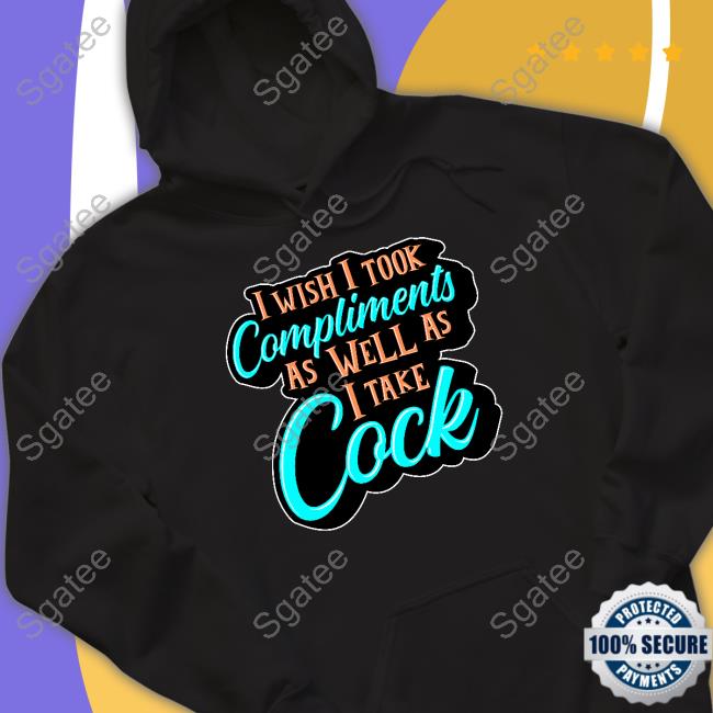 Official I Wish I Took Compliments As Well As I Take Cock Shirt