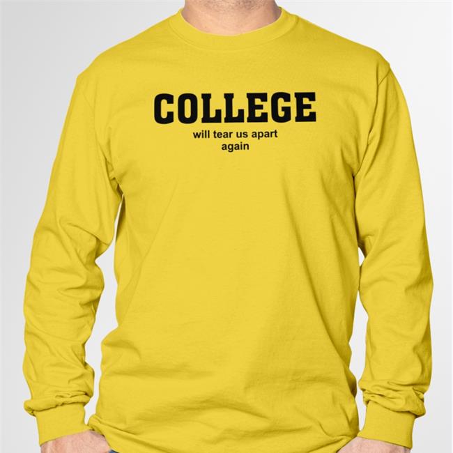 College Will Tear Us Apart Again T-Shirts Shirts That Go Hard