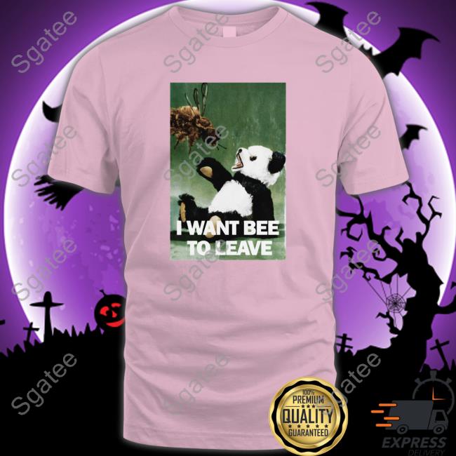 I Want Bee To Leave Tees Shirtsthtgohard
