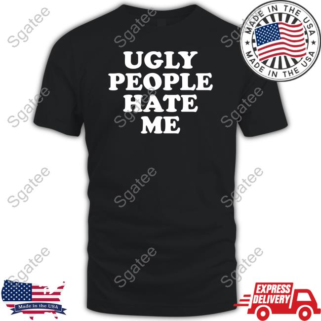 Official Abigaiixd Ugly People Hate Me Shirt