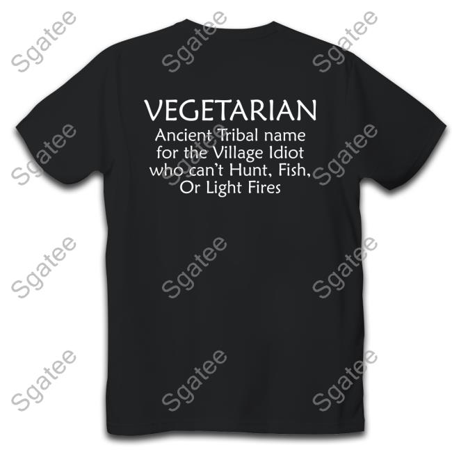 Vegetarian Ancient Tribal Name For The Village Idiot Who Can't Hunt Fish Or Light Fires Shirt