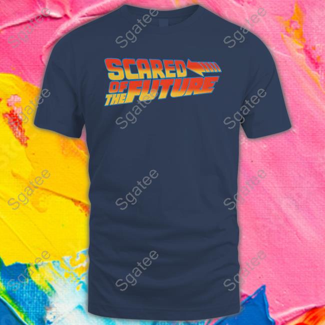 Scared Of The Future Shirt Goodshirts Merch