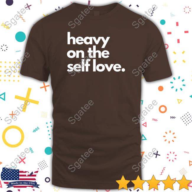 Heavy On The Self Love Shirt