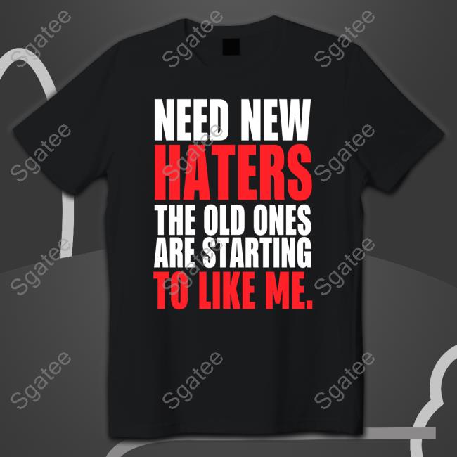 Need New Haters The Old Ones Are Starting To Love Me Tee Shirt Black