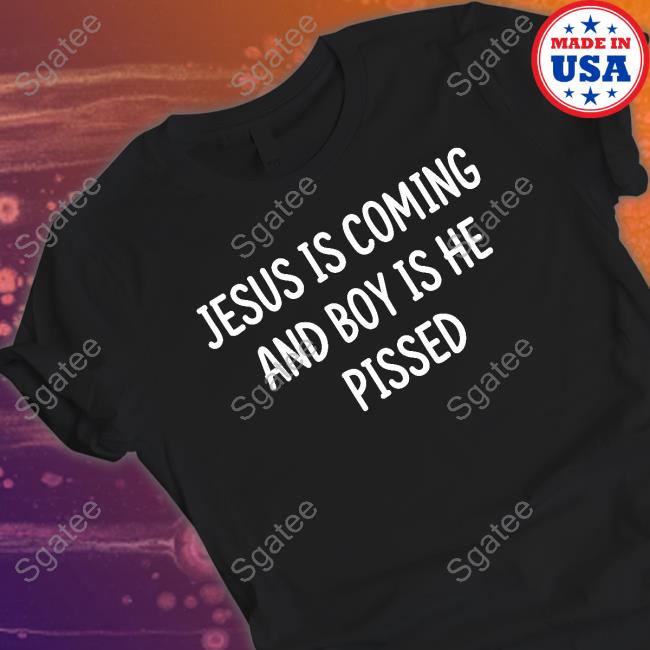 Jesus Is Coming And Boy Is He Pissed Tee Shirt