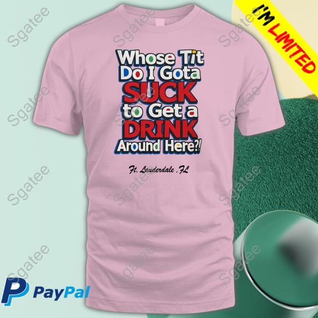 Whose Tit Do I Gota Suck To Get A Drink Around Here Long Sleeved T Shirt Matt Whose Tit Do I Gota Suck To Get A Drink Around Here Shirts Matt