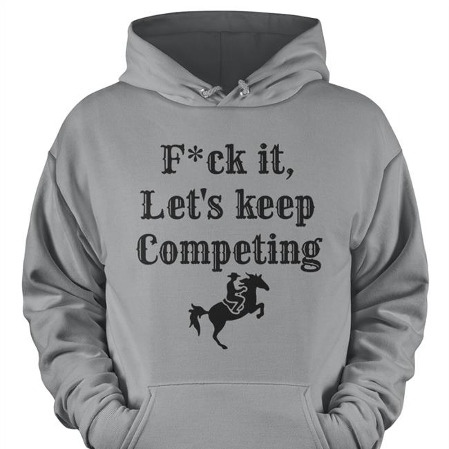 Fuck It Let's Keep Competing Hooded Sweatshirt