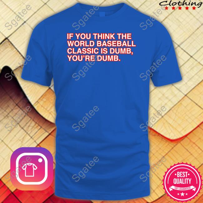 Obvious Shirts If You Think The World Baseball Classic Is Dumb You’Re Dumb Long Sleeve Tee Shirt