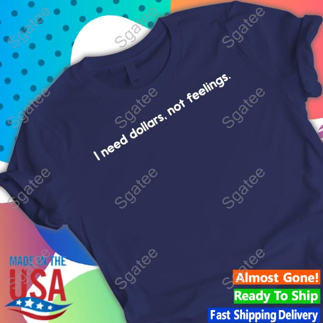 I Need Dollars Not Feelings Tee Shirt