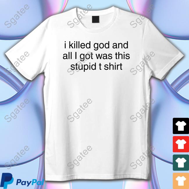 Official I Killed God And All I Got Was This Stupid Tee Shirt
